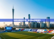 中超比赛强队交锋，胜负难料局面展开