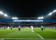 比赛预告佛罗伦萨迎战萨索洛的强强对话