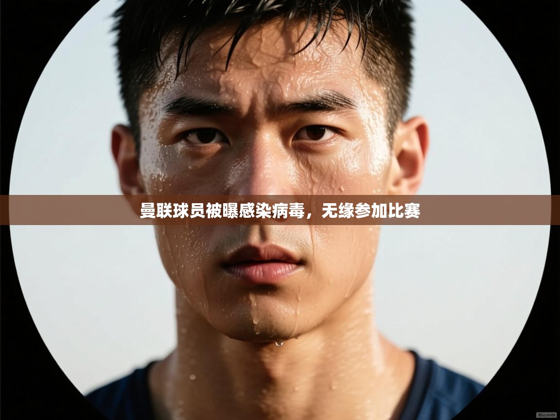 曼联球员被曝感染病毒，无缘参加比赛  第1张