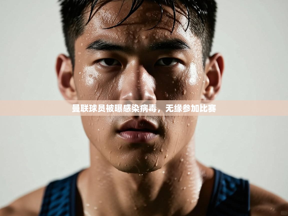 曼联球员被曝感染病毒，无缘参加比赛  第2张