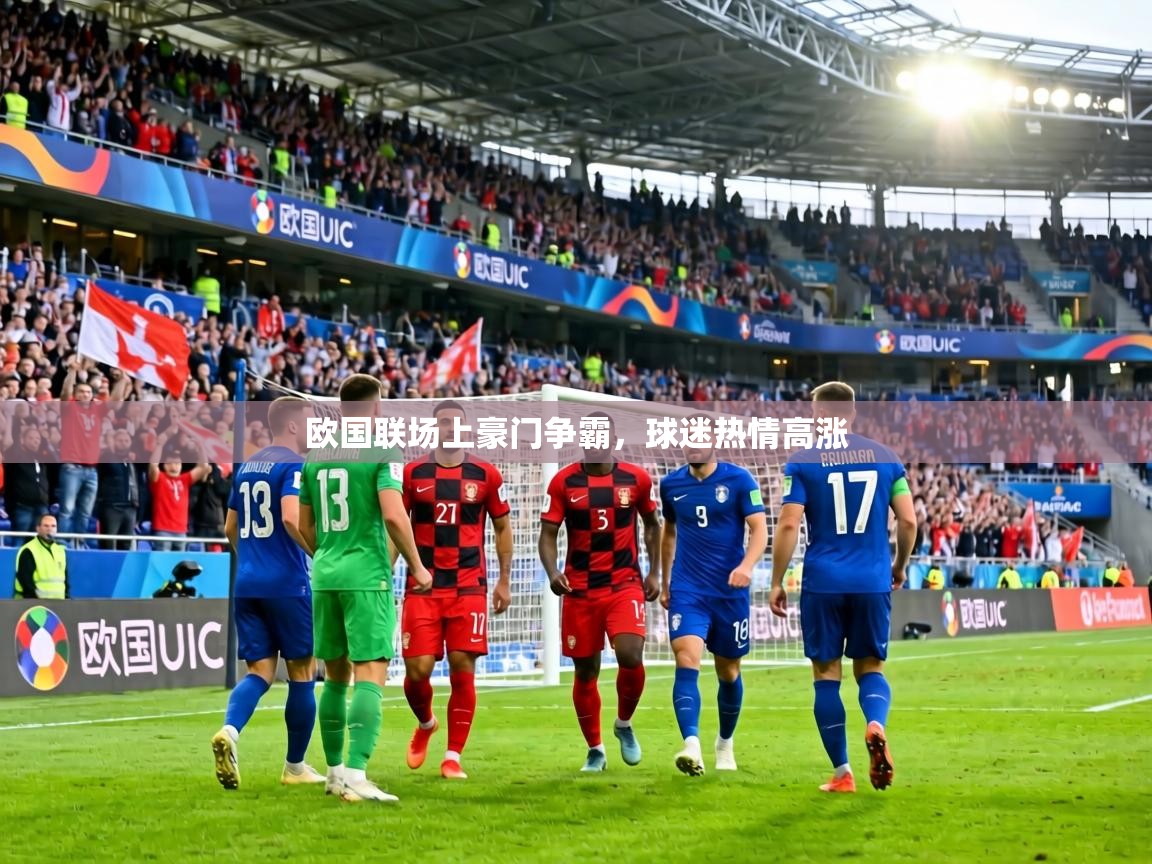 欧国联场上豪门争霸,球迷热情高涨 第1张