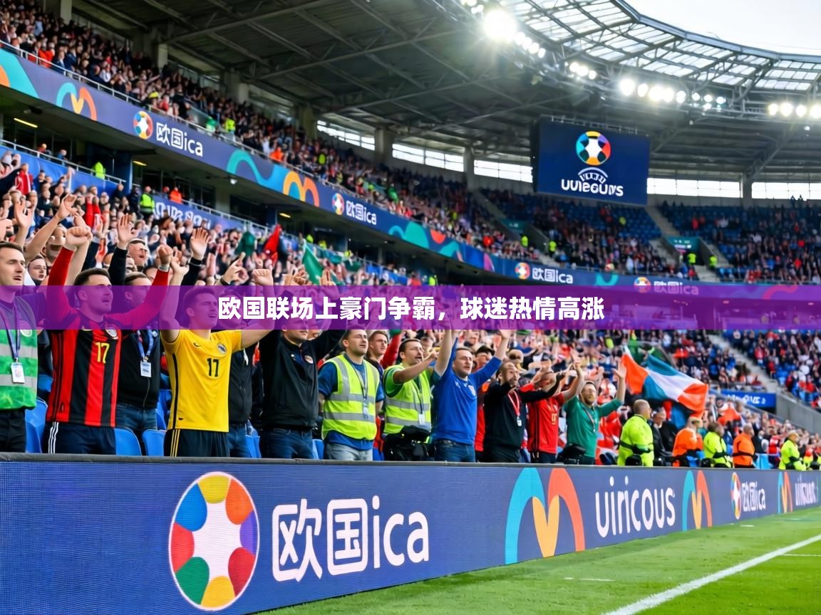 欧国联场上豪门争霸,球迷热情高涨 第2张